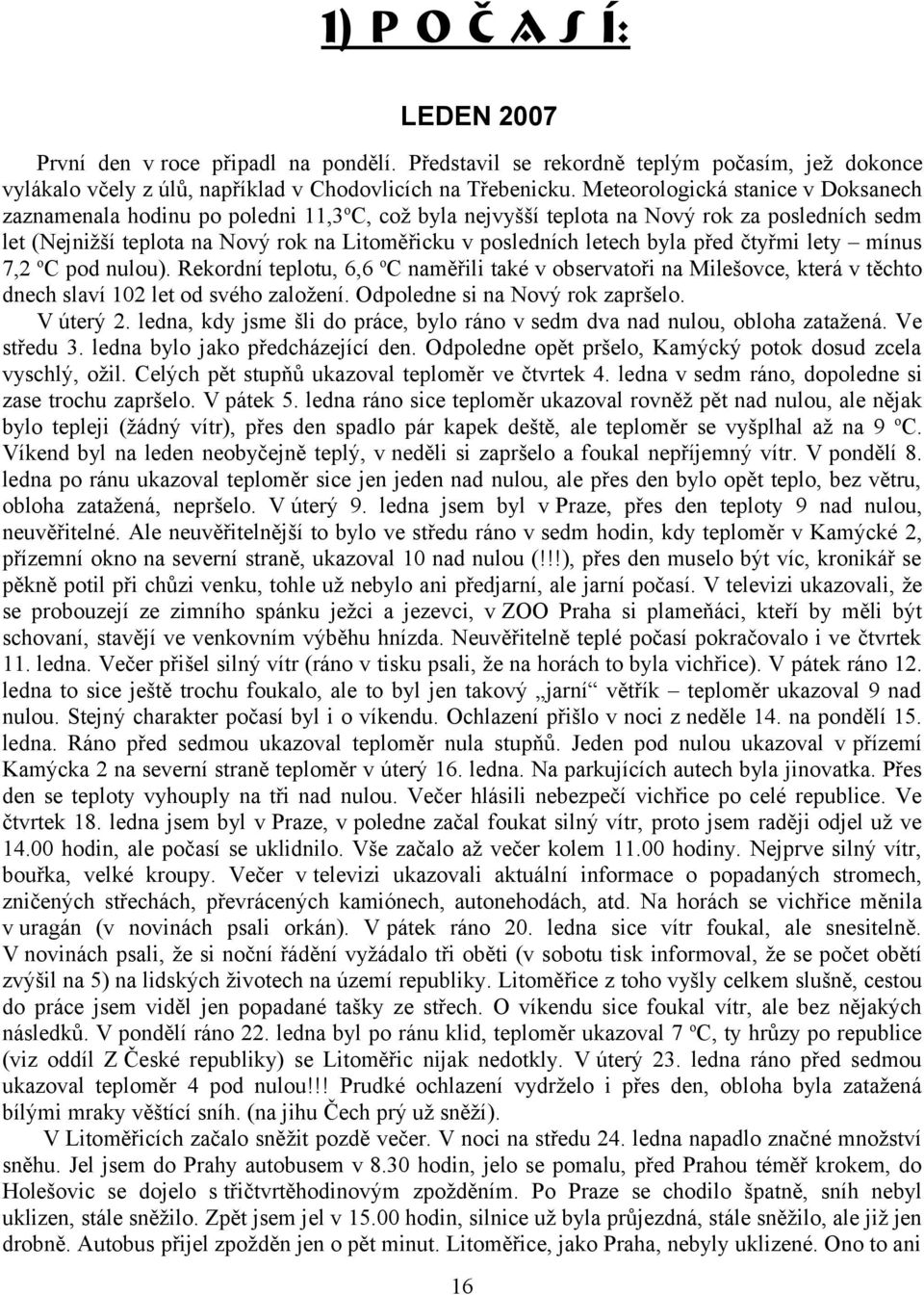 letech byla před čtyřmi lety mínus 7,2 o C pod nulou). Rekordní teplotu, 6,6 o C naměřili také v observatoři na Milešovce, která v těchto dnech slaví 102 let od svého založení.