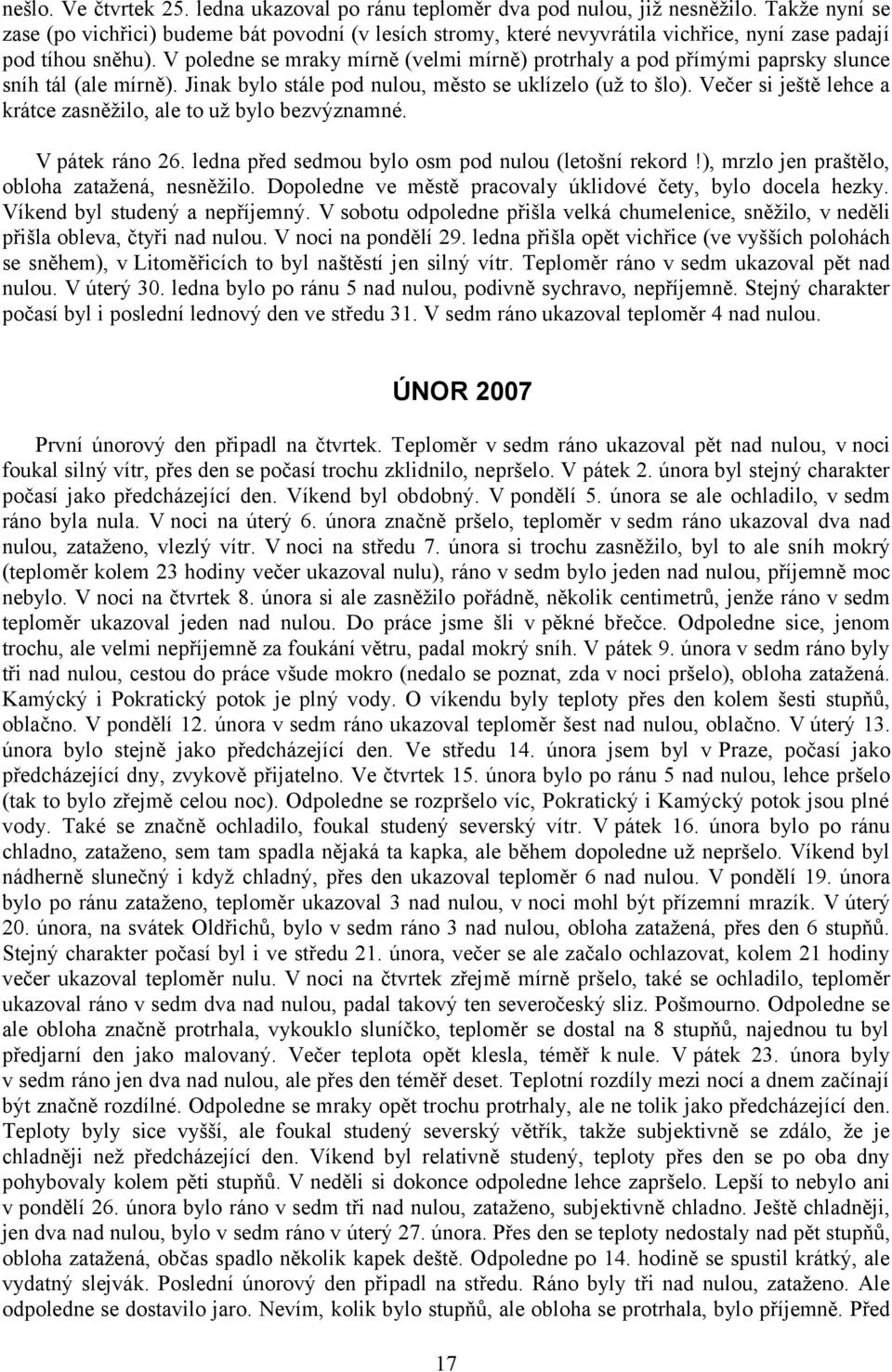 V poledne se mraky mírně (velmi mírně) protrhaly a pod přímými paprsky slunce sníh tál (ale mírně). Jinak bylo stále pod nulou, město se uklízelo (už to šlo).