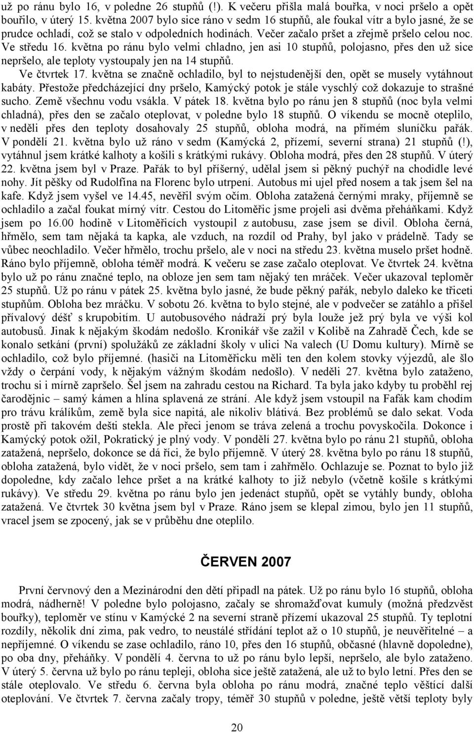 května po ránu bylo velmi chladno, jen asi 10 stupňů, polojasno, přes den už sice nepršelo, ale teploty vystoupaly jen na 14 stupňů. Ve čtvrtek 17.