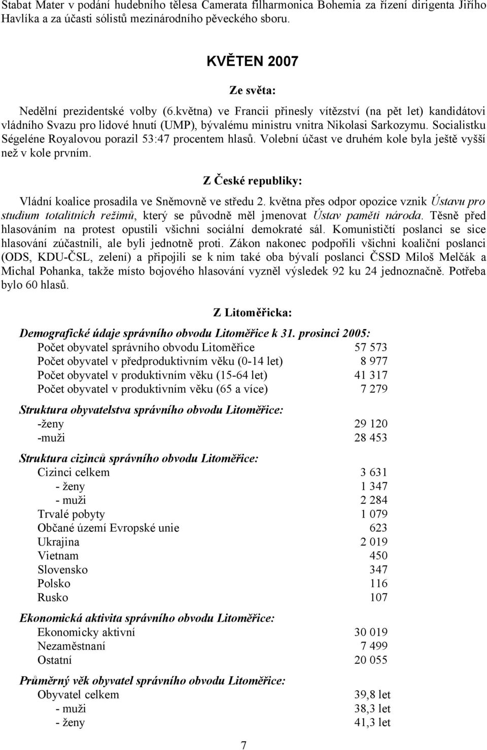 Socialistku Ségeléne Royalovou porazil 53:47 procentem hlasů. Volební účast ve druhém kole byla ještě vyšší než v kole prvním. Z České republiky: Vládní koalice prosadila ve Sněmovně ve středu 2.