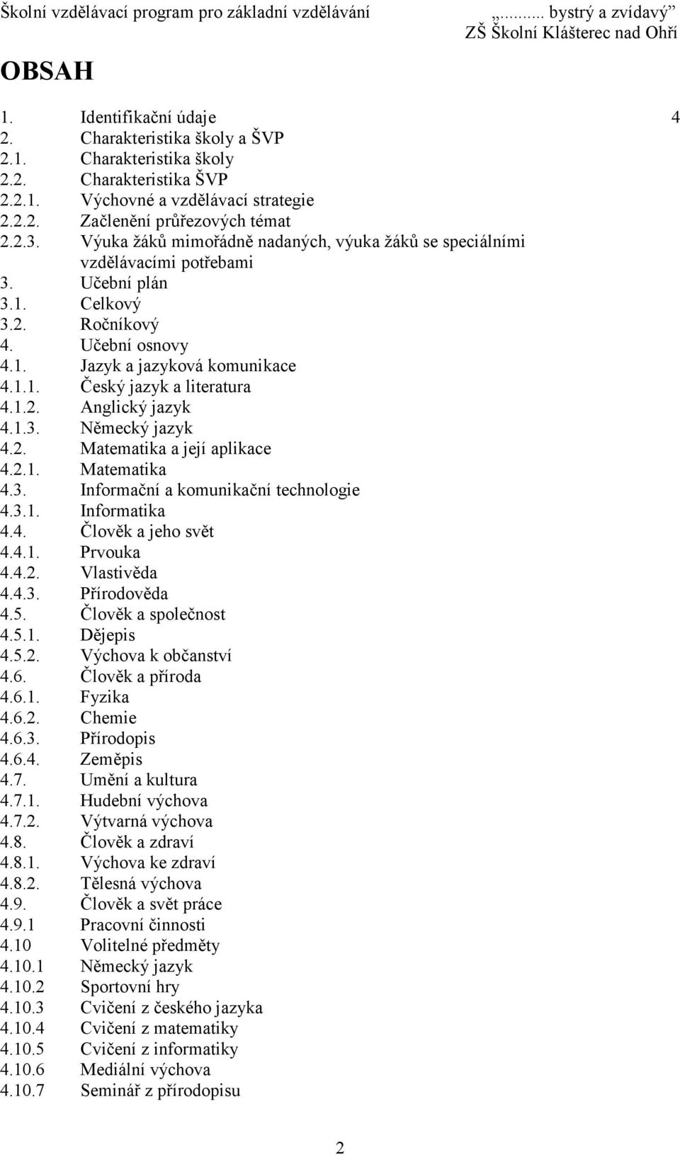 1.2. Anglický jazyk 4.1.3. Německý jazyk 4.2. Matematika a její aplikace 4.2.1. Matematika 4.3. Informační a komunikační technologie 4.3.1. Informatika 4.4. Člověk a jeho svět 4.4.1. Prvouka 4.4.2. Vlastivěda 4.