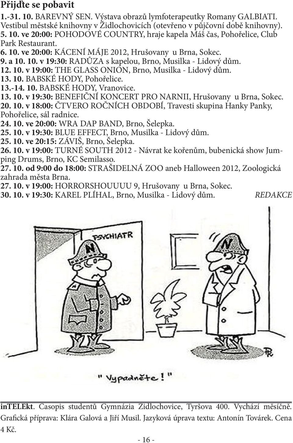 13.-14. 10. BABSKÉ HODY, Vranovice. 13. 10. v 19:30: BENEFIČNÍ KONCERT PRO NARNII, Hrušovany u Brna, Sokec. 20. 10. v 18:00: ČTVERO ROČNÍCH OBDOBÍ, Travesti skupina Hanky Panky, Pohořelice, sál radnice.