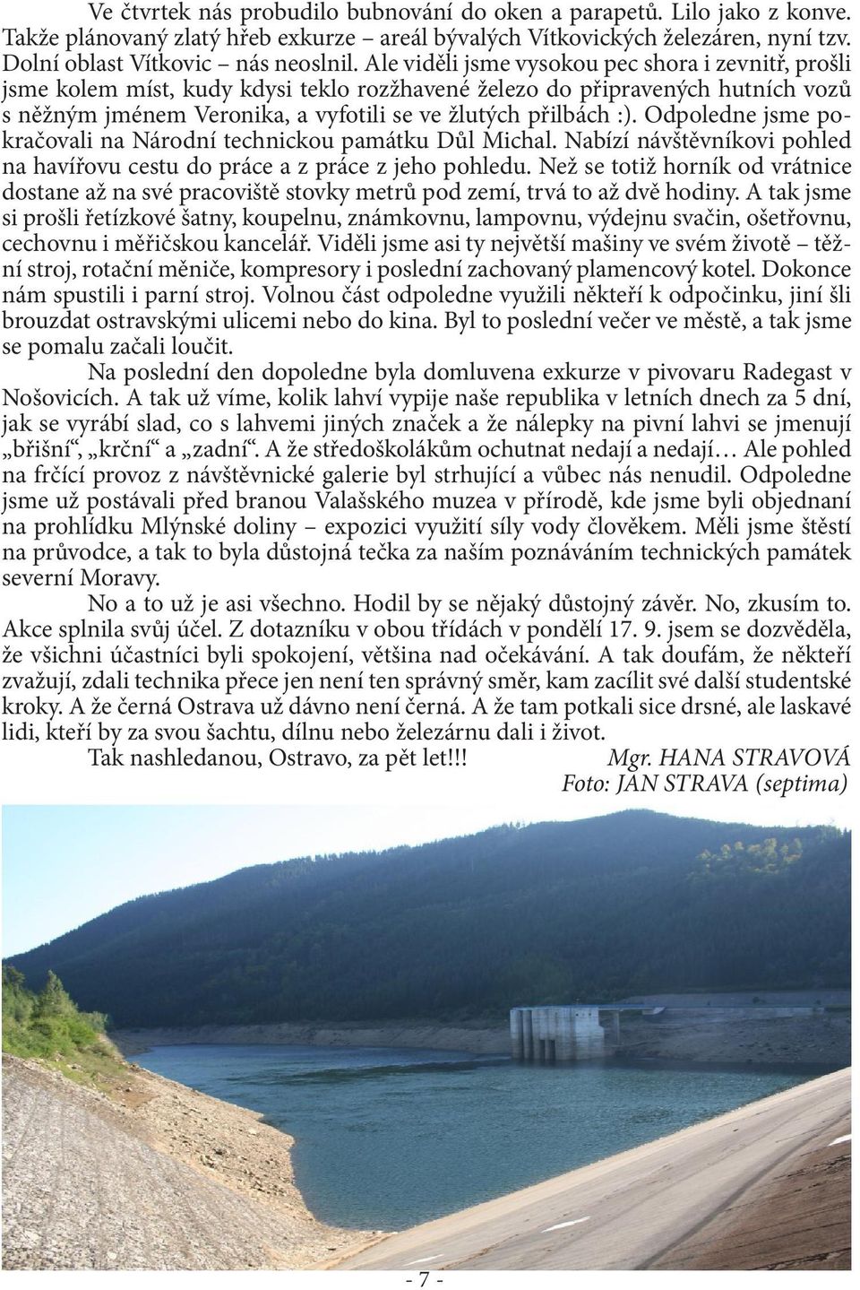 Odpoledne jsme pokračovali na Národní technickou památku Důl Michal. Nabízí návštěvníkovi pohled na havířovu cestu do práce a z práce z jeho pohledu.