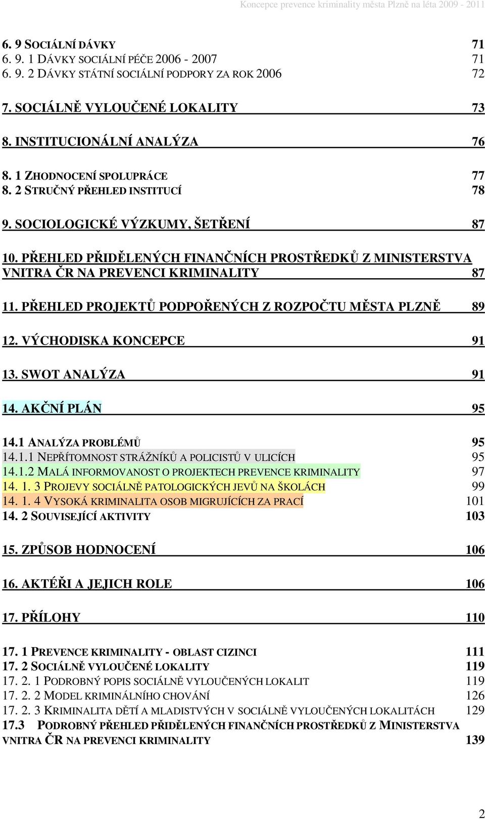 PEHLED PROJEKT PODPOENÝCH Z ROZPOTU MSTA PLZN 89 12. VÝCHODISKA KONCEPCE 91 13. SWOT ANALÝZA 91 14. AKNÍ PLÁN 95 14.1 ANALÝZA PROBLÉM 95 14.1.1 NEPÍTOMNOST STRÁŽNÍK A POLICIST V ULICÍCH 95 14.1.2 MALÁ INFORMOVANOST O PROJEKTECH PREVENCE KRIMINALITY 97 14.