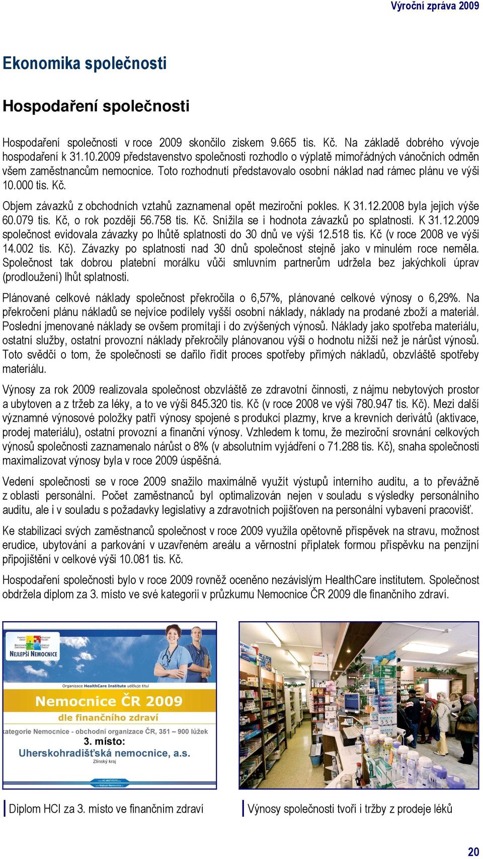 Objem závazků z obchodních vztahů zaznamenal opět meziroční pokles. K 31.12.2008 byla jejich výše 60.079 tis. Kč, o rok později 56.758 tis. Kč. Snížila se i hodnota závazků po splatnosti. K 31.12.2009 společnost evidovala závazky po lhůtě splatnosti do 30 dnů ve výši 12.