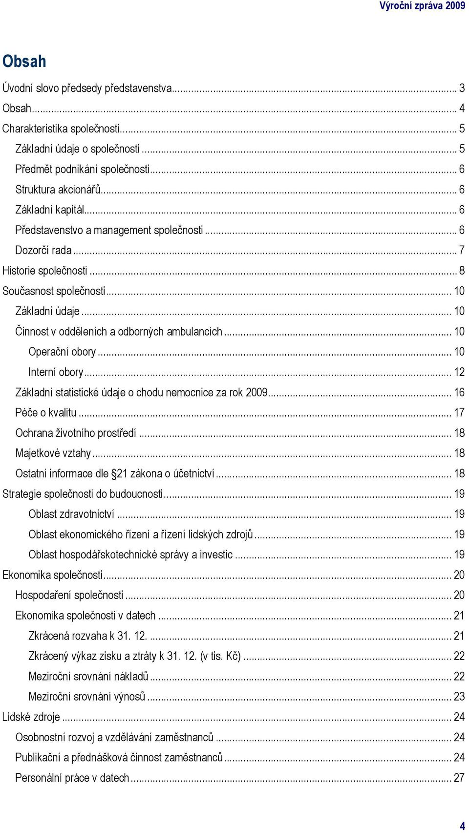 .. 10 Činnost v odděleních a odborných ambulancích... 10 Operační obory... 10 Interní obory... 12 Základní statistické údaje o chodu nemocnice za rok 2009... 16 Péče o kvalitu.