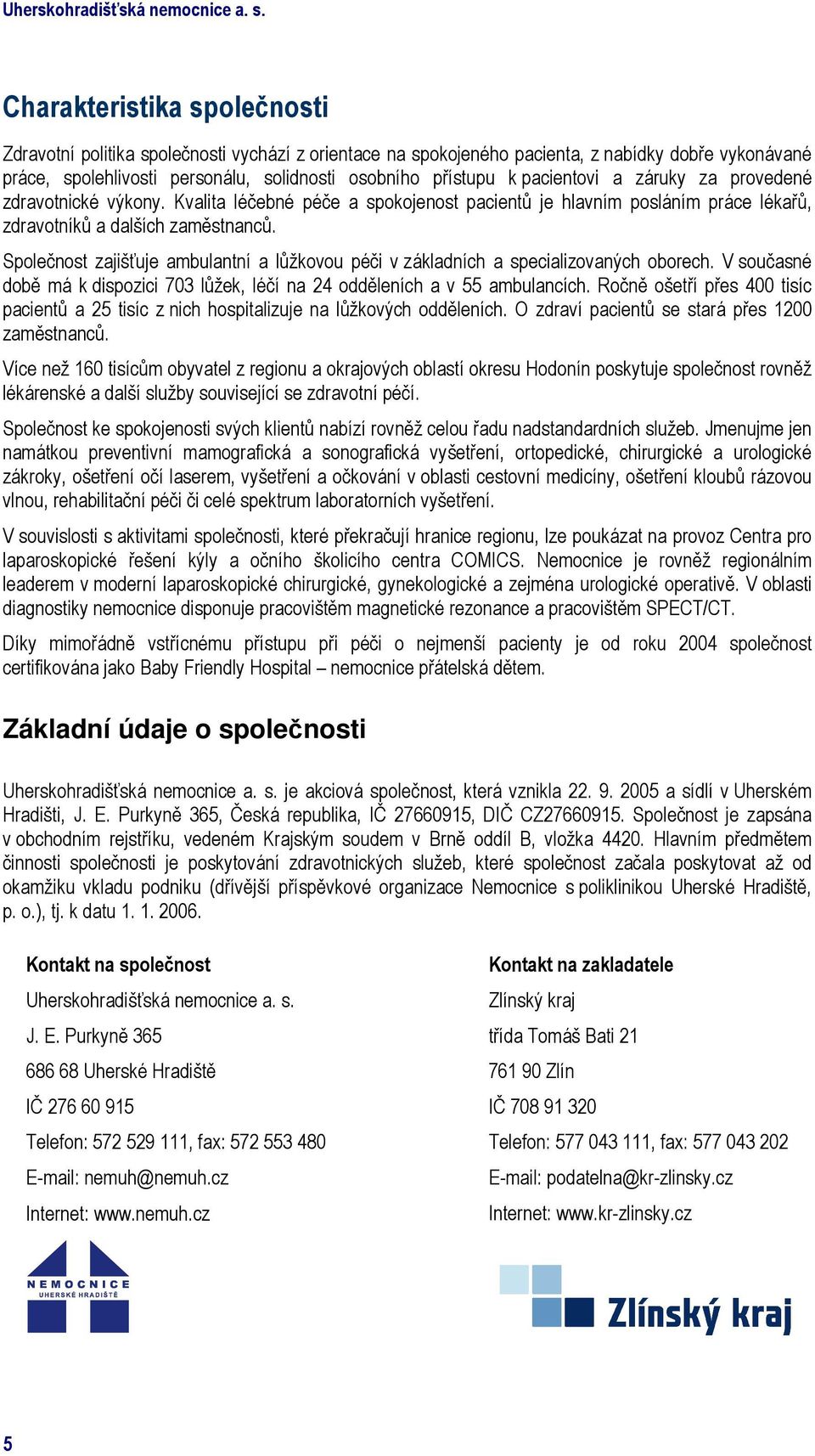 pacientovi a záruky za provedené zdravotnické výkony. Kvalita léčebné péče a spokojenost pacientů je hlavním posláním práce lékařů, zdravotníků a dalších zaměstnanců.