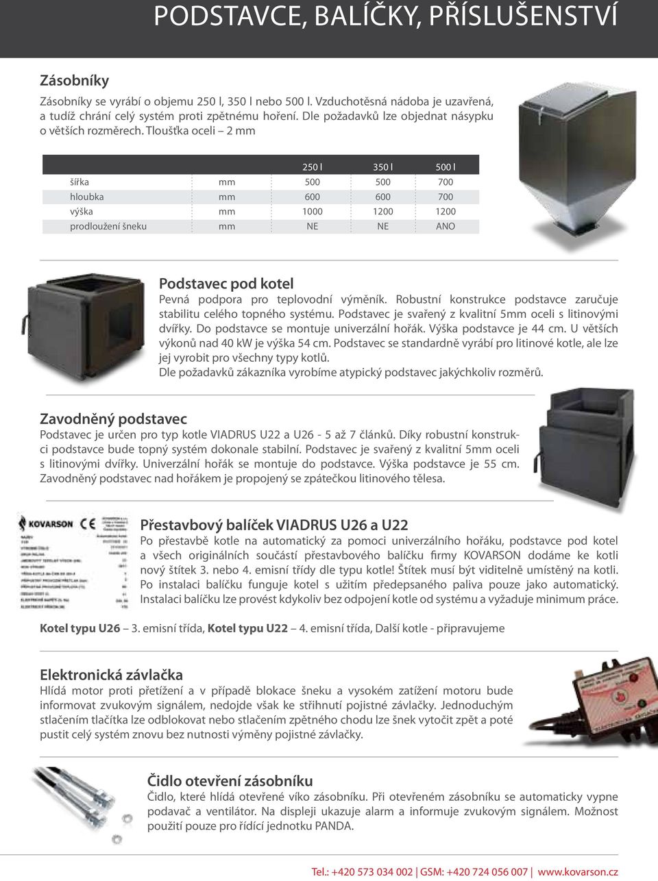 Tloušťka oceli 2 250 l 500 600 1000 NE 350 l 500 600 1200 NE 500 l 700 700 1200 ANO šířka hloubka výška prodloužení šneku Podstavec pod kotel Pevná podpora pro teplovodní výměník.