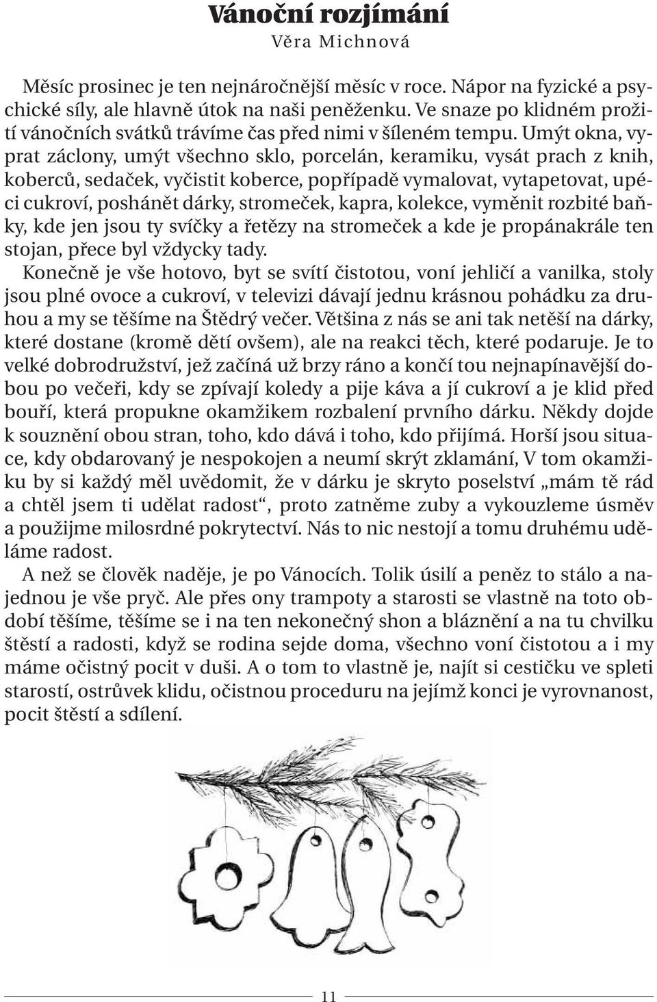 Umýt okna, vyprat záclony, umýt všechno sklo, porcelán, keramiku, vysát prach z knih, koberců, sedaček, vyčistit koberce, popřípadě vymalovat, vytapetovat, upéci cukroví, poshánět dárky, stromeček,