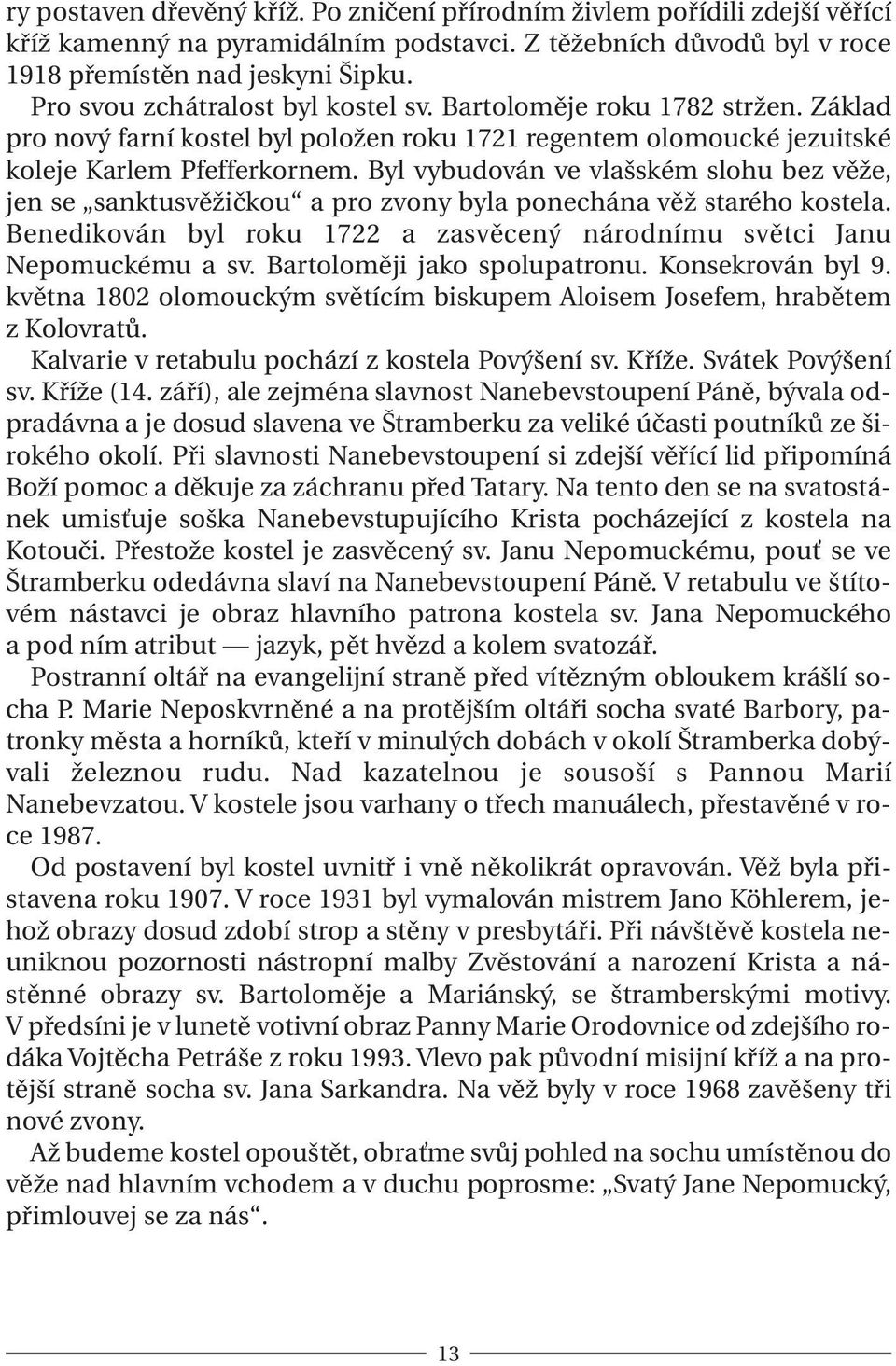 Byl vybudován ve vlašském slohu bez věže, jen se sanktusvěžičkou a pro zvony byla ponechána věž starého kostela. Benedikován byl roku 1722 a zasvěcený národnímu světci Janu Nepomuckému a sv.