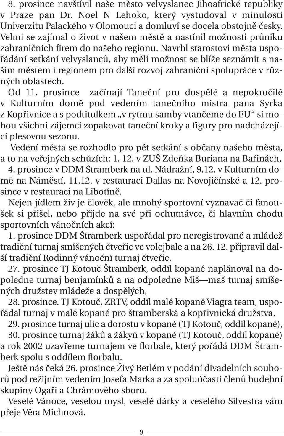 Navrhl starostovi města uspořádání setkání velvyslanců, aby měli možnost se blíže seznámit s naším městem i regionem pro další rozvoj zahraniční spolupráce v různých oblastech. Od 11.