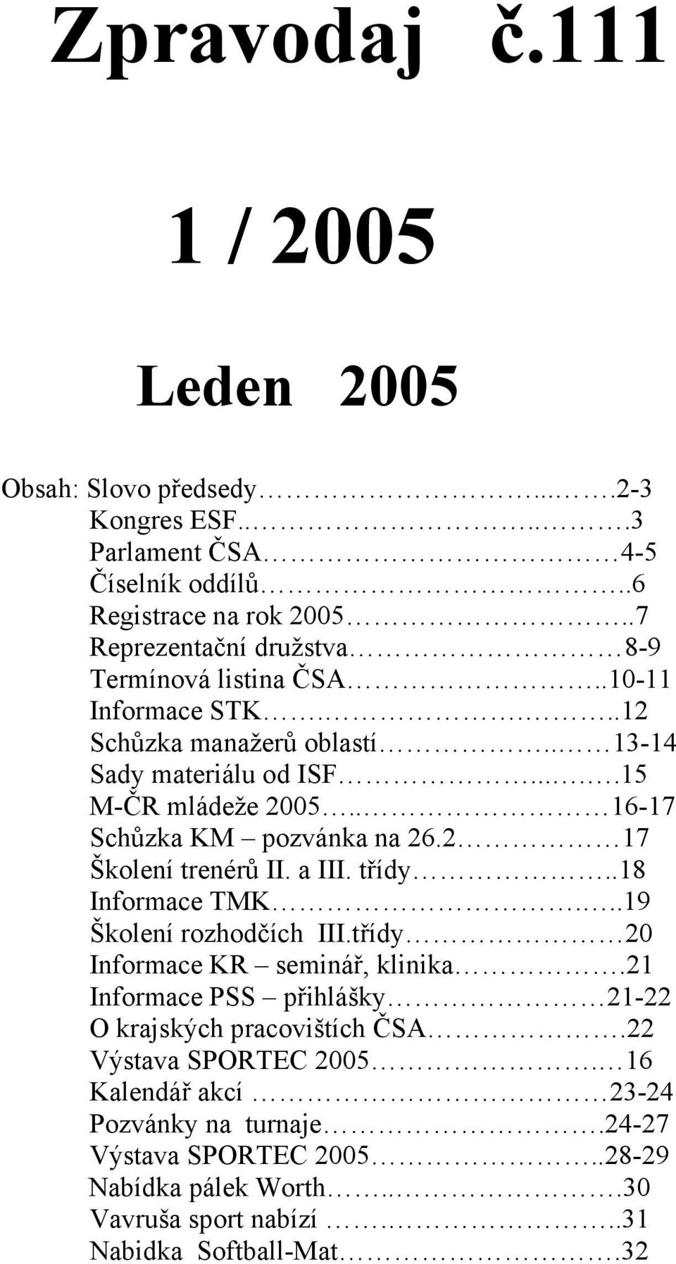 . 16-17 Schůzka KM pozvánka na 26.2 17 Školení trenérů II. a III. třídy..18 Informace TMK...19 Školení rozhodčích III.třídy 20 Informace KR seminář, klinika.