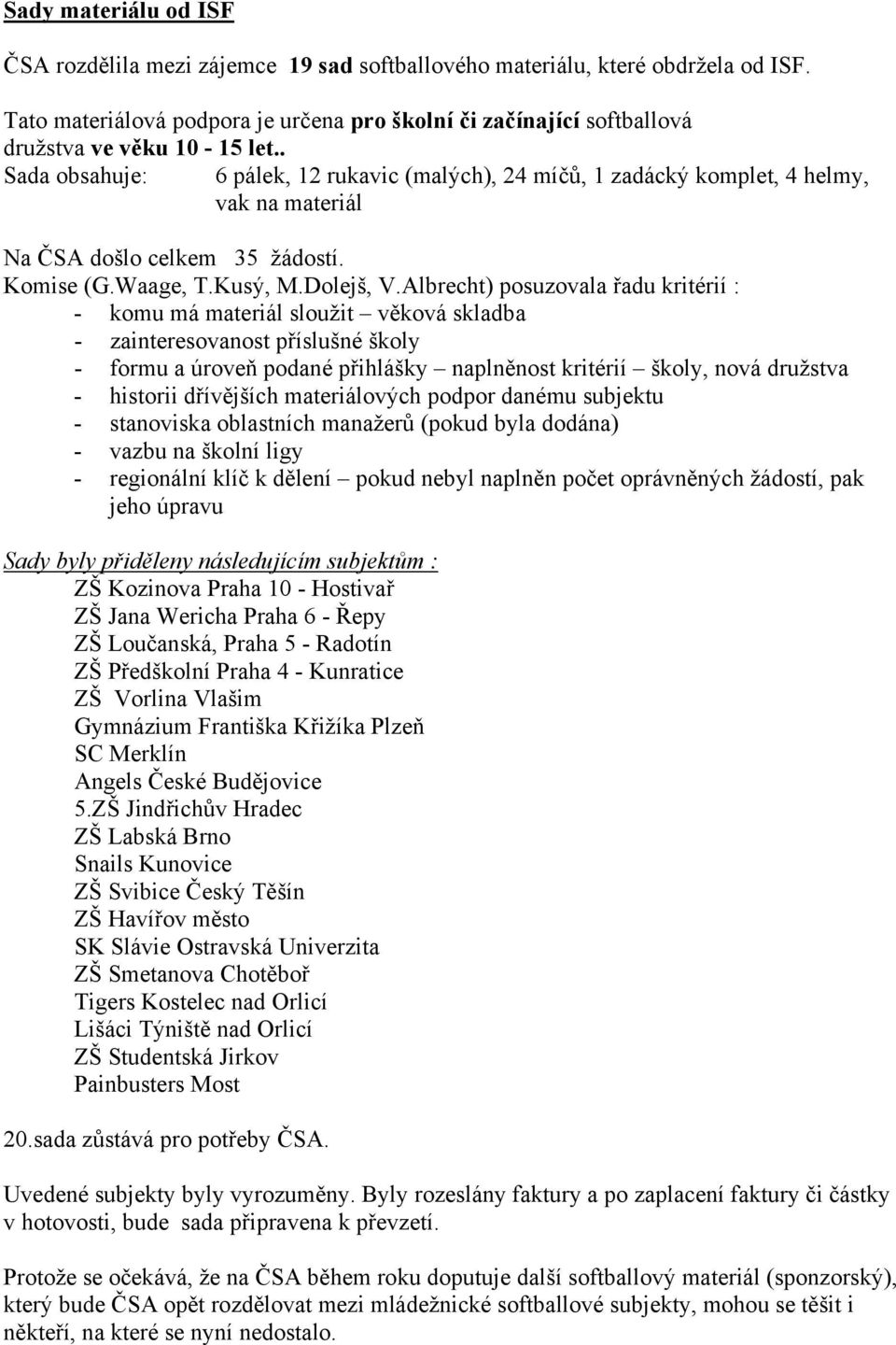 . Sada obsahuje: 6 pálek, 12 rukavic (malých), 24 míčů, 1 zadácký komplet, 4 helmy, vak na materiál Na ČSA došlo celkem 35 žádostí. Komise (G.Waage, T.Kusý, M.Dolejš, V.