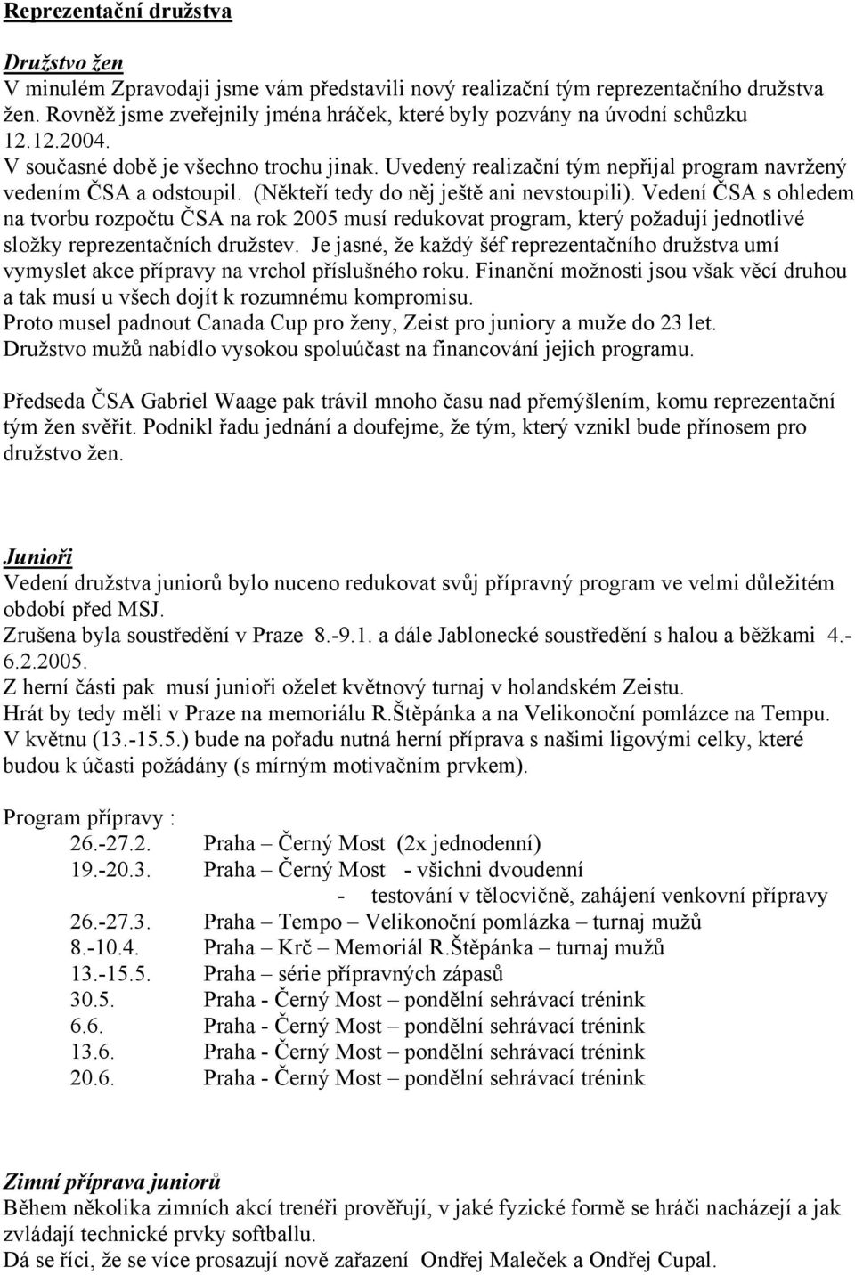 (Někteří tedy do něj ještě ani nevstoupili). Vedení ČSA s ohledem na tvorbu rozpočtu ČSA na rok 2005 musí redukovat program, který požadují jednotlivé složky reprezentačních družstev.