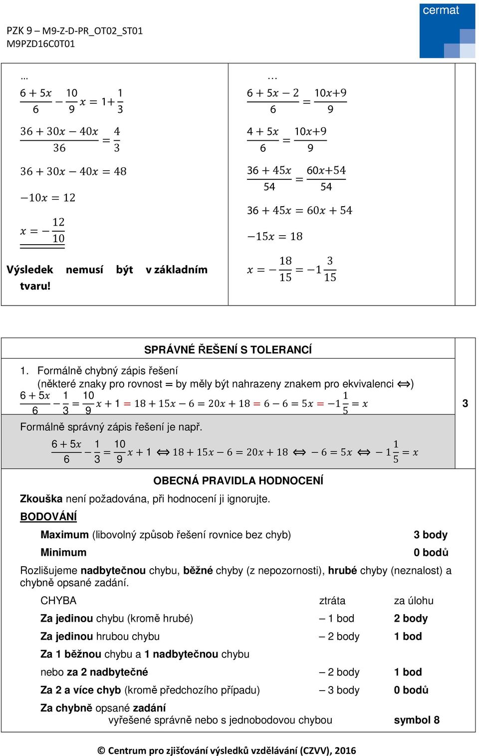 Formálně chybný zápis řešení (některé znaky pro rovnost = by měly být nahrazeny znakem pro ekvivalenci ) 6+5 6 3 = 9 + =8+5 6= +8=6 6=5 = 5 = Formálně správný zápis řešení je např.