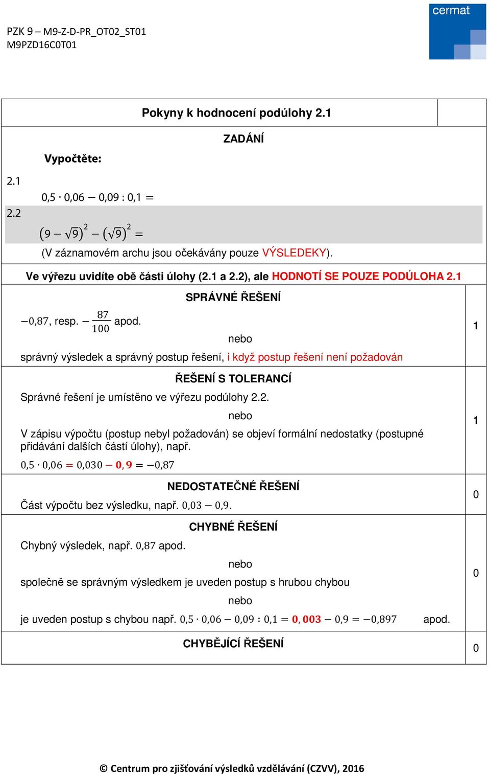 . V zápisu výpočtu (postup nebyl požadován) se objeví formální nedostatky (postupné přidávání dalších částí úlohy), např. Část výpočtu bez výsledku, např.,3,9.