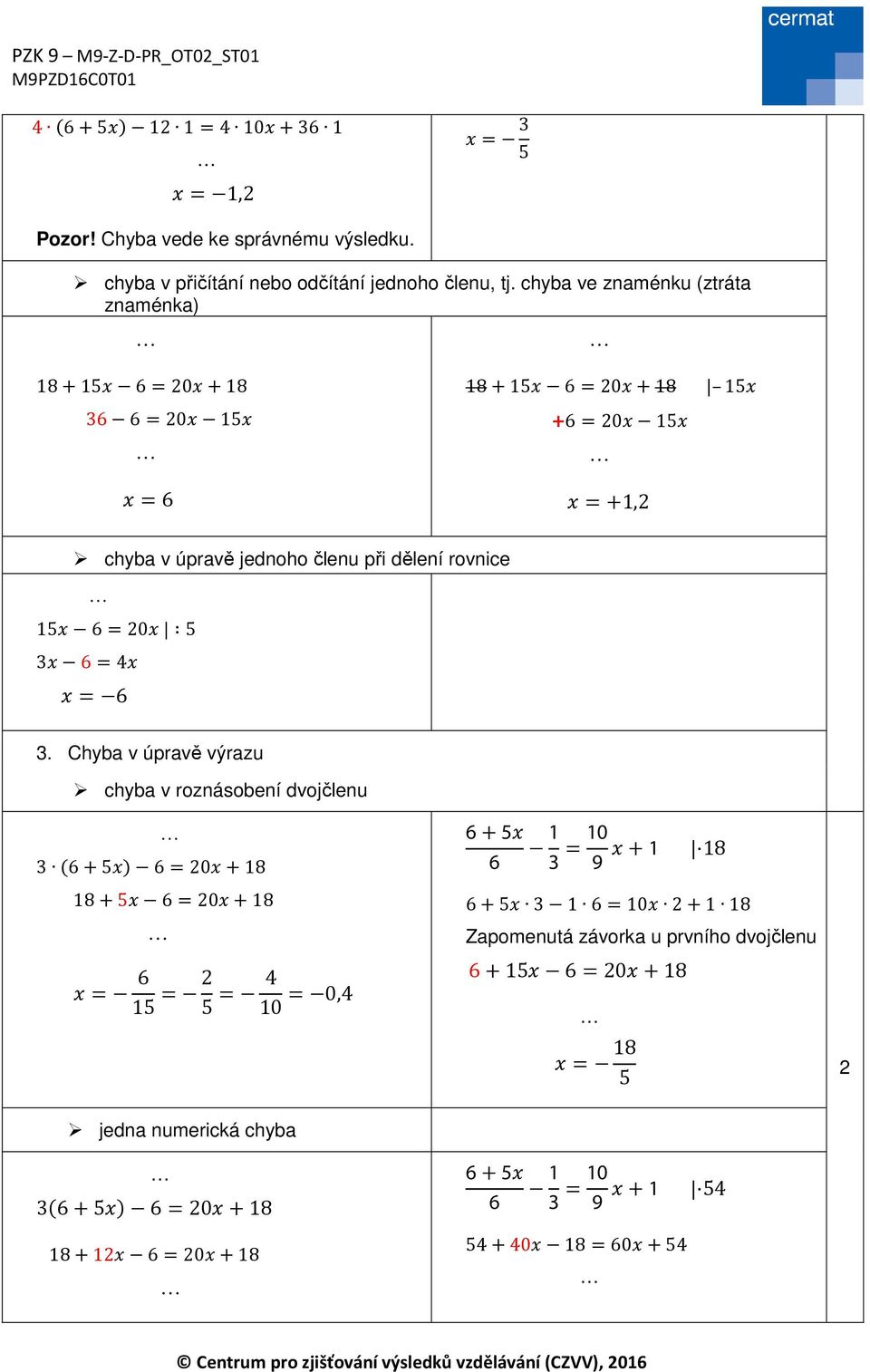 Chyba v úpravě výrazu chyba v roznásobení dvojčlenu 3 6+5 6= +8 8+5 6= +8 = 6 5 = 5 = 4 =,4 6+5 6 3 = 9 + 8 6+5 3 6= + 8 Zapomenutá závorka u