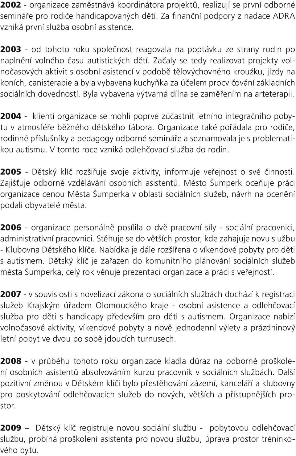 Začaly se tedy realizovat projekty volnočasových aktivit s osobní asistencí v podobě tělovýchovného kroužku, jízdy na koních, canisterapie a byla vybavena kuchyňka za účelem procvičování základních