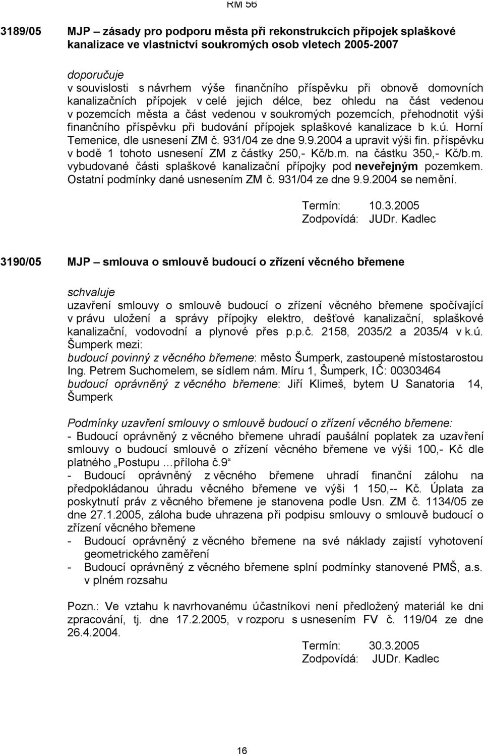 přípojek splaškové kanalizace b k.ú. Horní Temenice, dle usnesení ZM č. 931/04 ze dne 9.9.2004 a upravit výši fin. příspěvku v bodě 1 tohoto usnesení ZM z částky 250,- Kč/b.m. na částku 350,- Kč/b.m. vybudované části splaškové kanalizační přípojky pod neveřejným pozemkem.