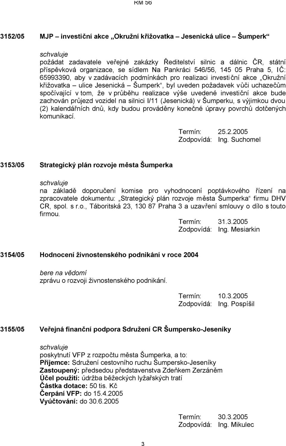 průběhu realizace výše uvedené investiční akce bude zachován průjezd vozidel na silnici I/11 (Jesenická) v Šumperku, s výjimkou dvou (2) kalendářních dnů, kdy budou prováděny konečné úpravy povrchů