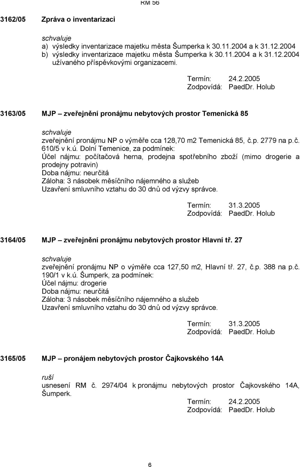 Dolní Temenice, za podmínek: Účel nájmu: počítačová herna, prodejna spotřebního zboží (mimo drogerie a prodejny potravin) Doba nájmu: neurčitá Záloha: 3 násobek měsíčního nájemného a služeb Uzavření