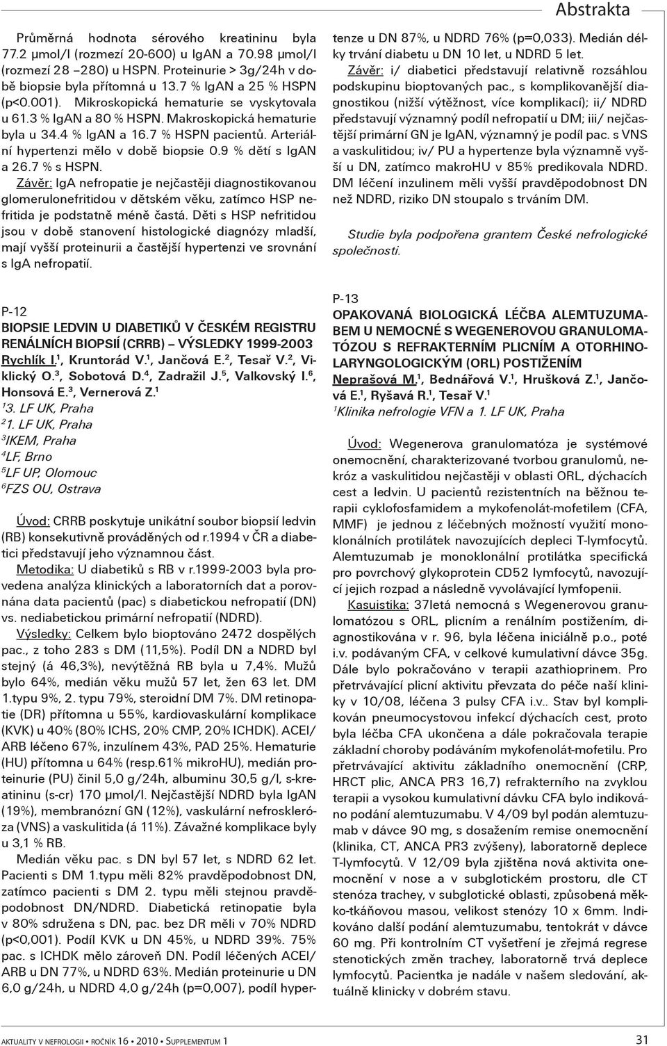 Závìr: IgA nefropatie je nejèastìji diagnostikovanou glomerulonefritidou v dìtském vìku, zatímco HSP nefritida je podstatnì ménì èastá.