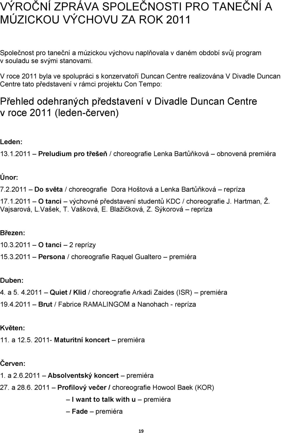 roce 2011 (leden-červen) Leden: 13.1.2011 Preludium pro třešeň / choreografie Lenka Bartůňková obnovená premiéra Únor: 7.2.2011 Do světa / choreografie Dora Hoštová a Lenka Bartůňková repríza 17.1.2011 O tanci výchovné představení studentů KDC / choreografie J.