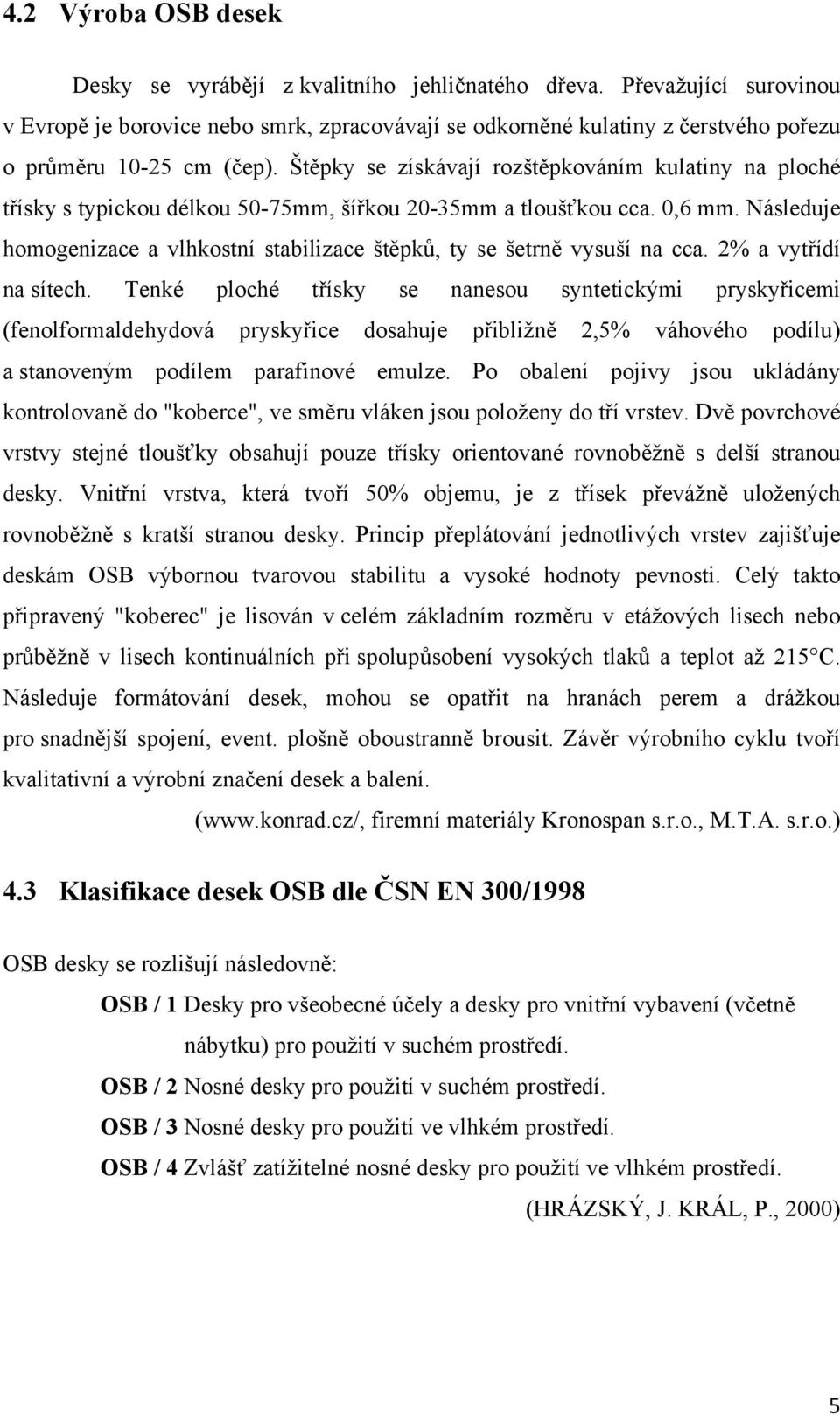 Štěpky se získávají rozštěpkováním kulatiny na ploché třísky s typickou délkou 50-75mm, šířkou 20-35mm a tloušťkou cca. 0,6 mm.