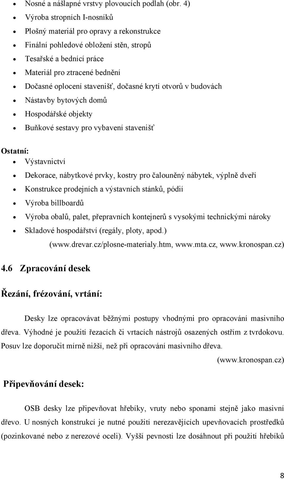 dočasné krytí otvorů v budovách Nástavby bytových domů Hospodářské objekty Buňkové sestavy pro vybavení stavenišť Ostatní: Výstavnictví Dekorace, nábytkové prvky, kostry pro čalouněný nábytek, výplně