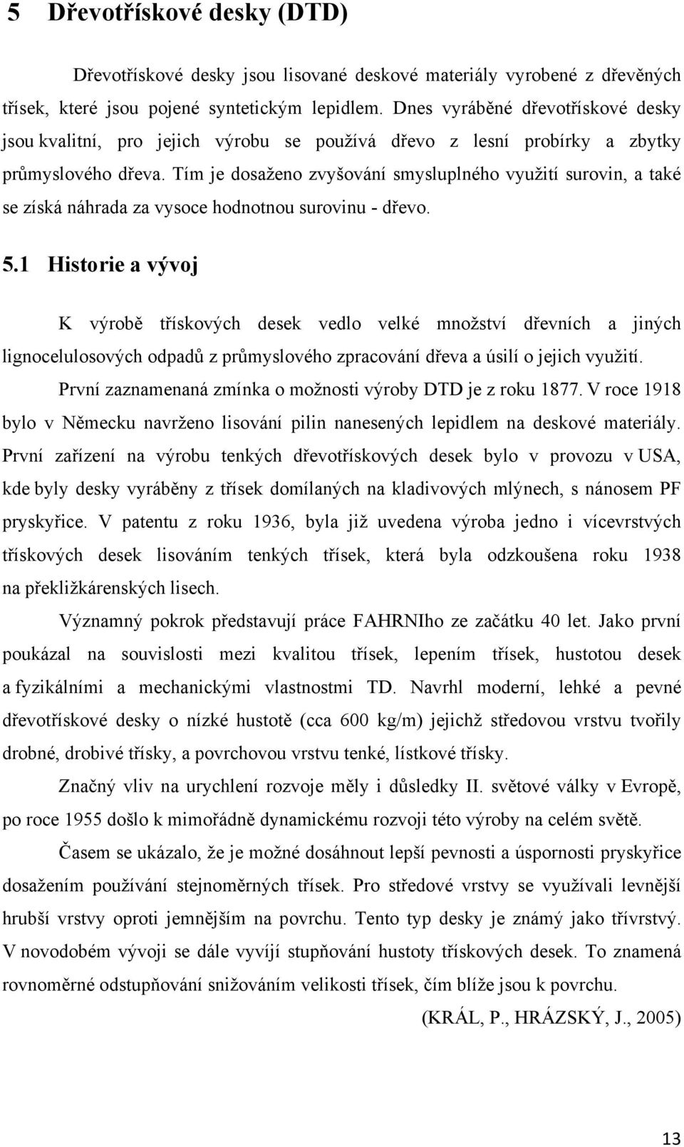 Tím je dosaženo zvyšování smysluplného využití surovin, a také se získá náhrada za vysoce hodnotnou surovinu - dřevo. 5.