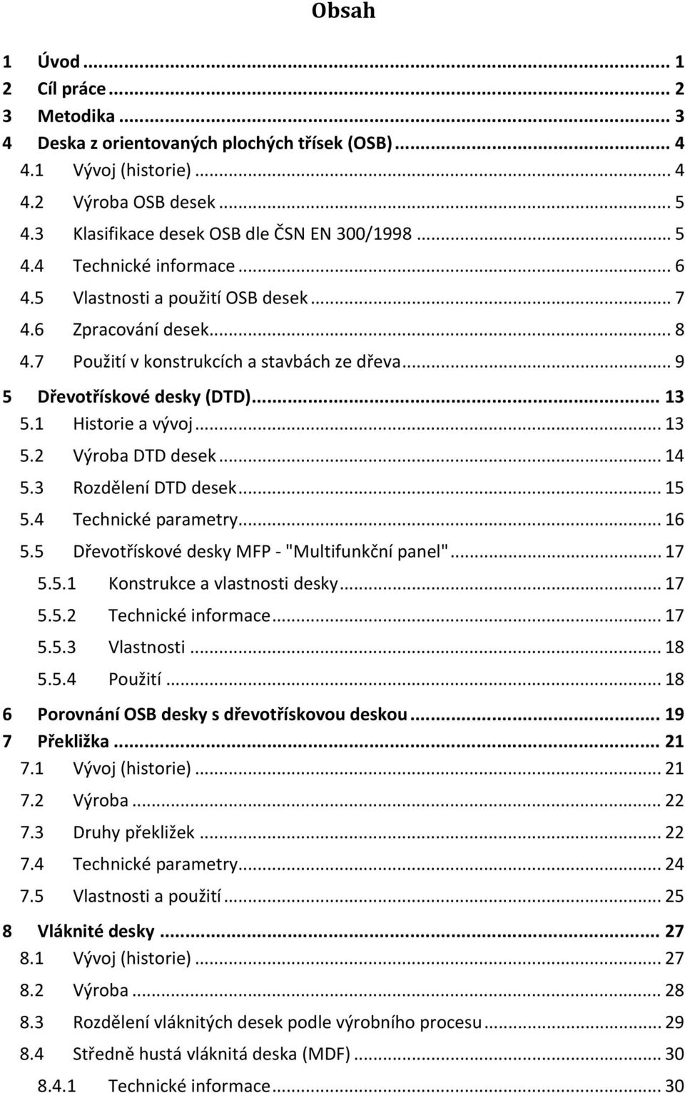 1 Historie a vývoj... 13 5.2 Výroba DTD desek... 14 5.3 Rozdělení DTD desek... 15 5.4 Technické parametry... 16 5.5 Dřevotřískové desky MFP "Multifunkční panel"... 17 5.5.1 Konstrukce a vlastnosti desky.