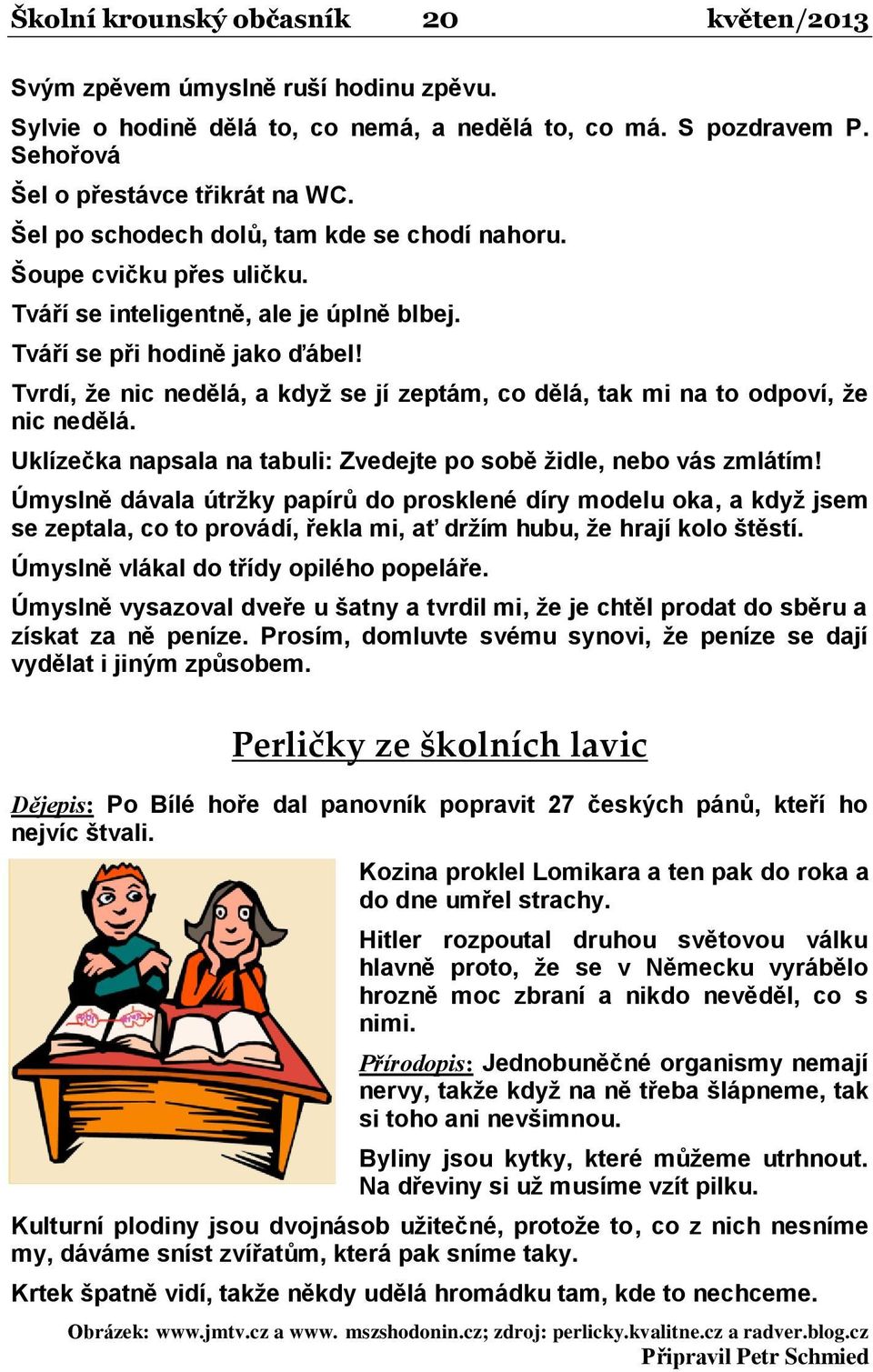 Tvrdí, že nic nedělá, a když se jí zeptám, co dělá, tak mi na to odpoví, že nic nedělá. Uklízečka napsala na tabuli: Zvedejte po sobě židle, nebo vás zmlátím!