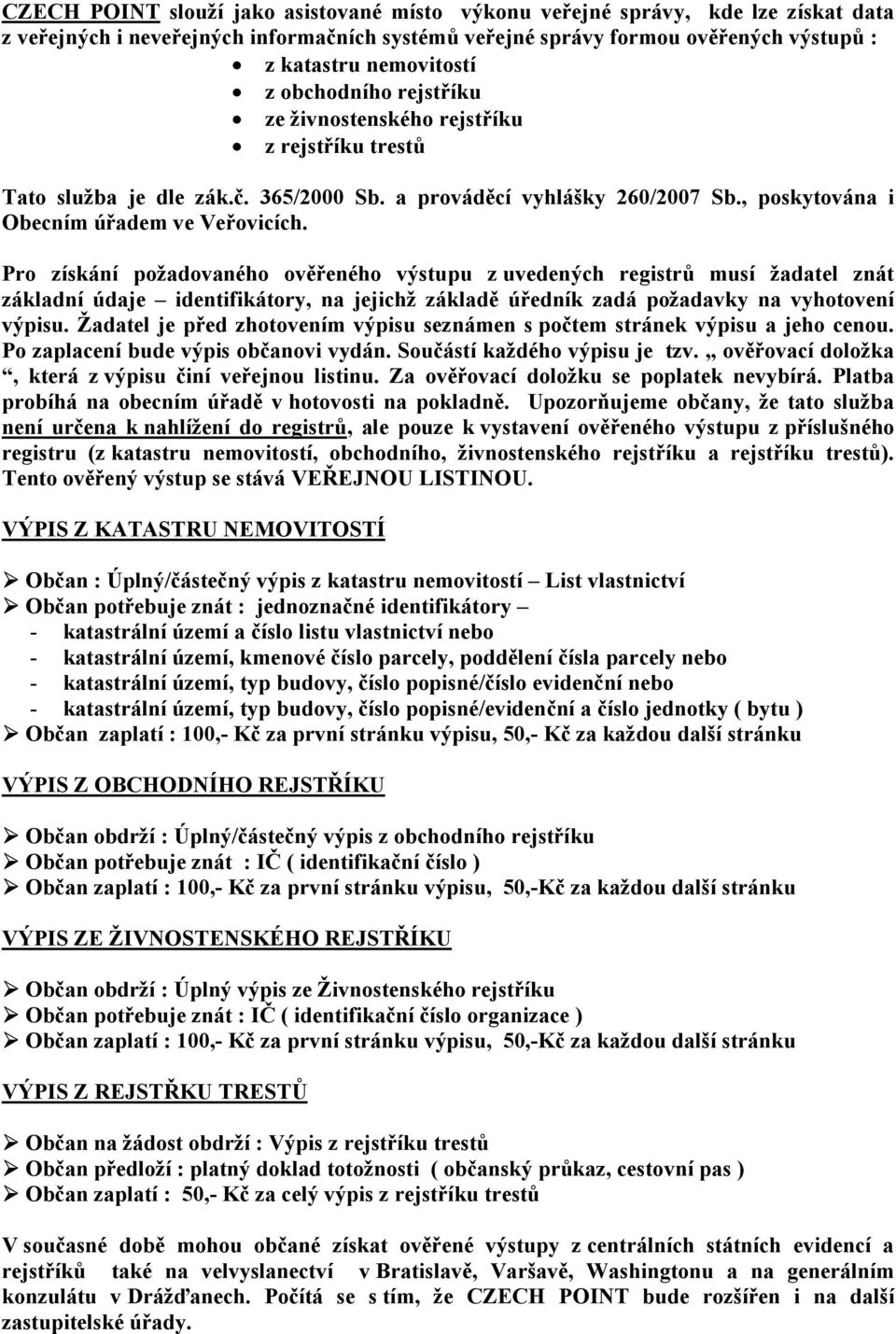 Pro získání požadovaného ověřeného výstupu z uvedených registrů musí žadatel znát základní údaje identifikátory, na jejichž základě úředník zadá požadavky na vyhotovení výpisu.