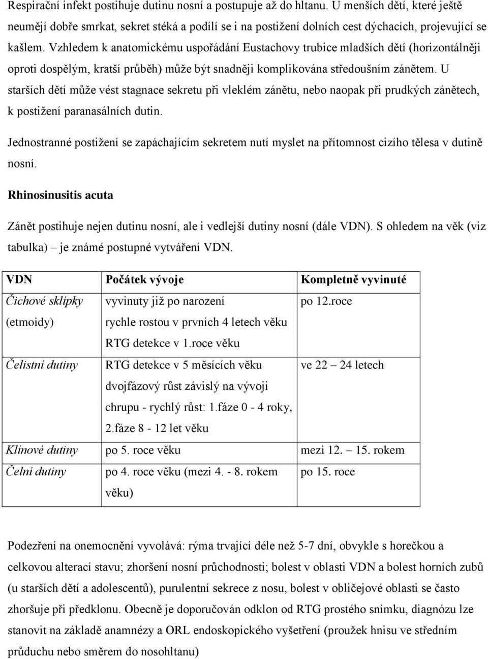 Vzhledem k anatomickému uspořádání Eustachovy trubice mladších dětí (horizontálněji oproti dospělým, kratší průběh) může být snadněji komplikována středoušním zánětem.