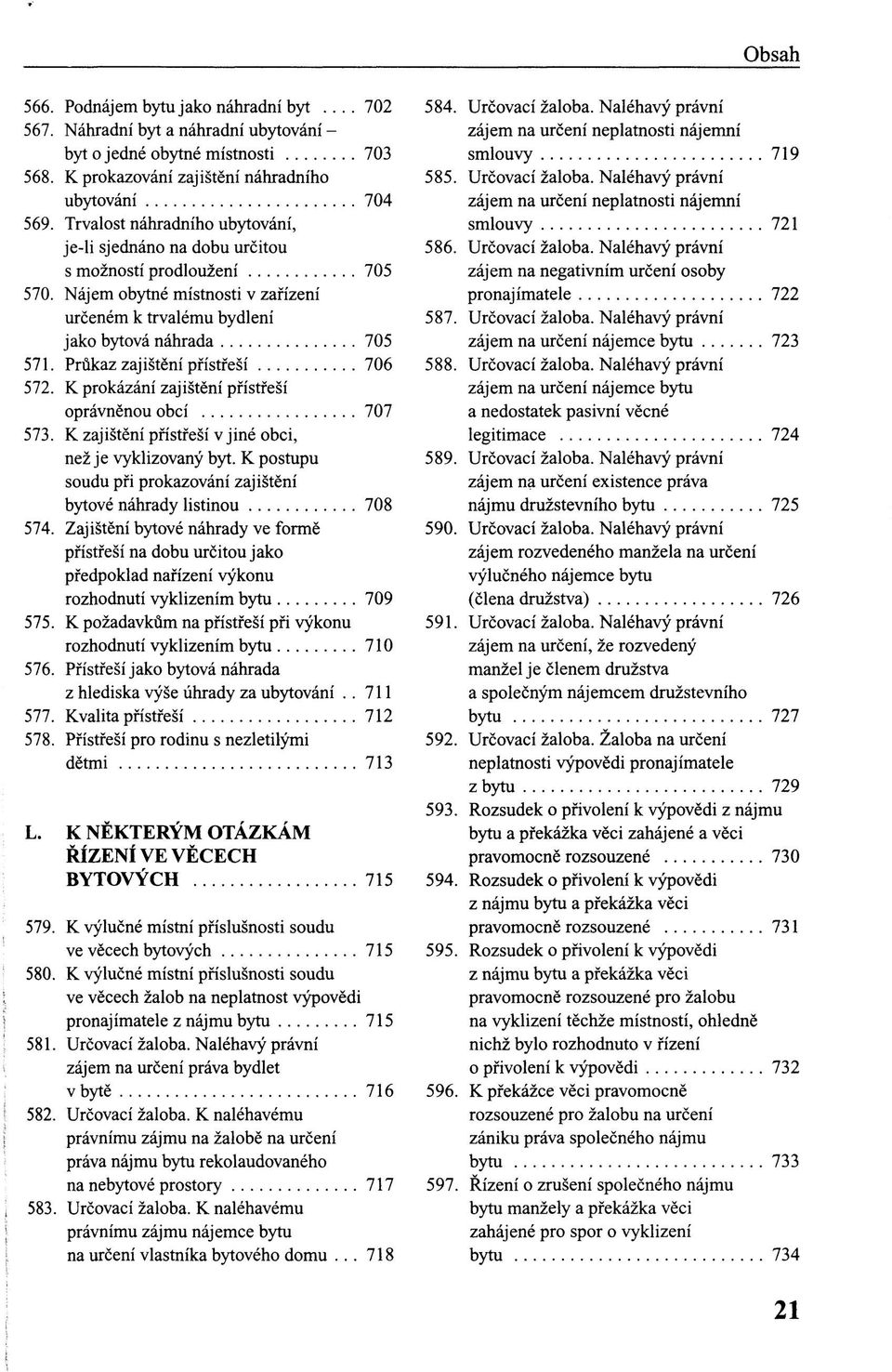Průkaz zajištění přístřeší 706 572. K prokázání zajištění přístřeší oprávněnou obcí 707 573. K zajištění přístřeší v jiné obci, než je vyklizovaný byt.