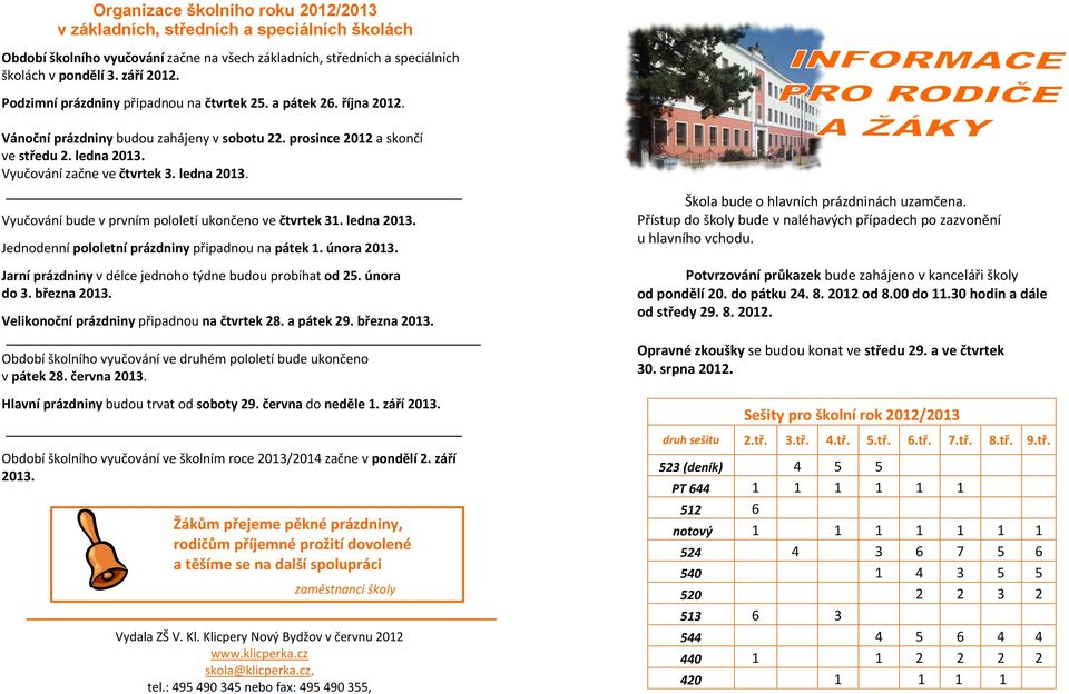 ledna 2013. Vyučování bude v prvním pololetí ukončeno ve čtvrtek 31. ledna 2013. Jednodenní pololetní prázdniny připadnou na pátek 1. února 2013.