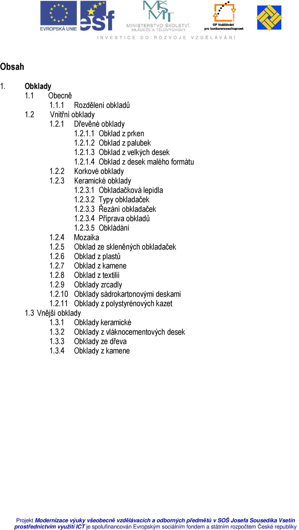 2.5 Obklad ze skleněných obkladaček 1.2.6 Obklad z plastů 1.2.7 Obklad z kamene 1.2.8 Obklad z textilií 1.2.9 Obklady zrcadly 1.2.10 Obklady sádrokartonovými deskami 1.2.11 Obklady z polystyrénových kazet 1.