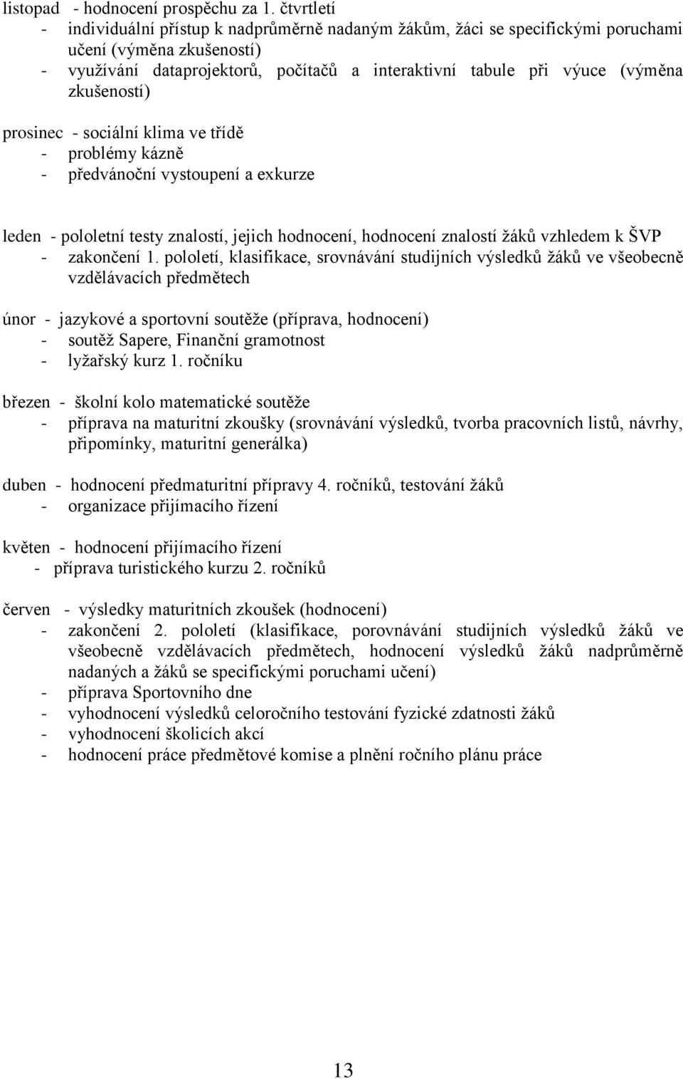 zkušeností) prosinec - sociální klima ve třídě - problémy kázně - předvánoční vystoupení a exkurze leden - pololetní testy znalostí, jejich hodnocení, hodnocení znalostí žáků vzhledem k ŠVP -