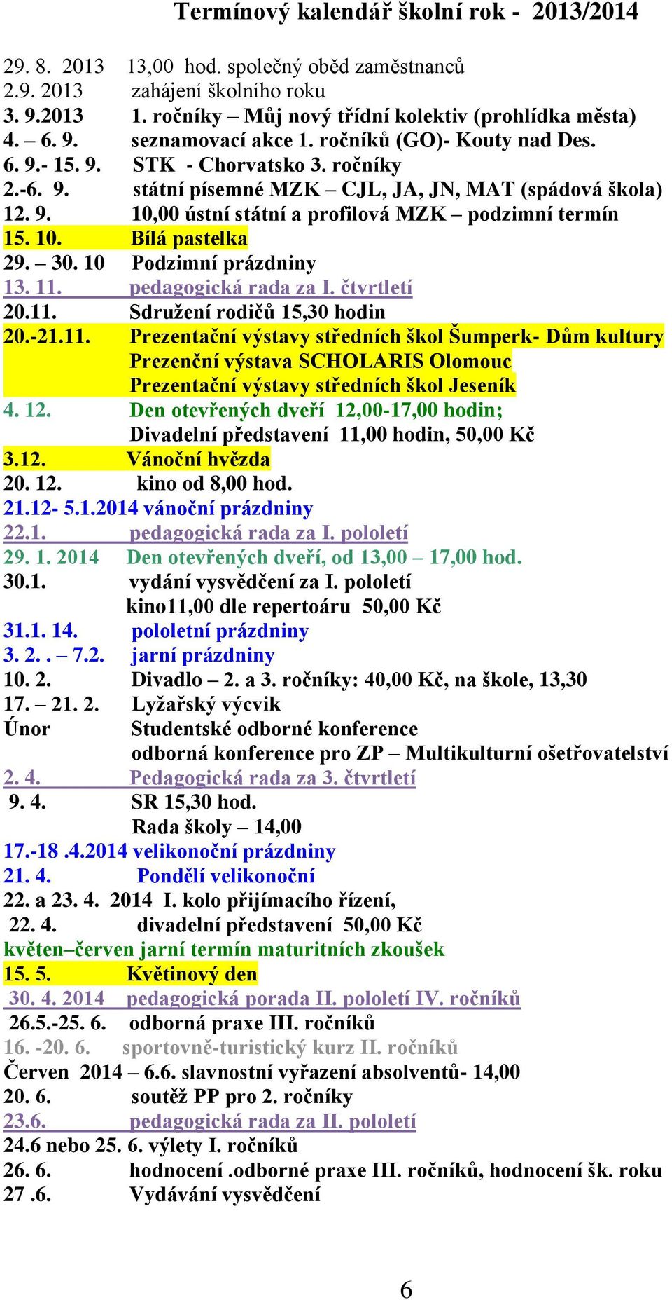 30. 10 Podzimní prázdniny 13. 11. pedagogická rada za I. čtvrtletí 20.11. Sdružení rodičů 15,30 hodin 20.-21.11. Prezentační výstavy středních škol Šumperk- Dům kultury Prezenční výstava SCHOLARIS Olomouc Prezentační výstavy středních škol Jeseník 4.