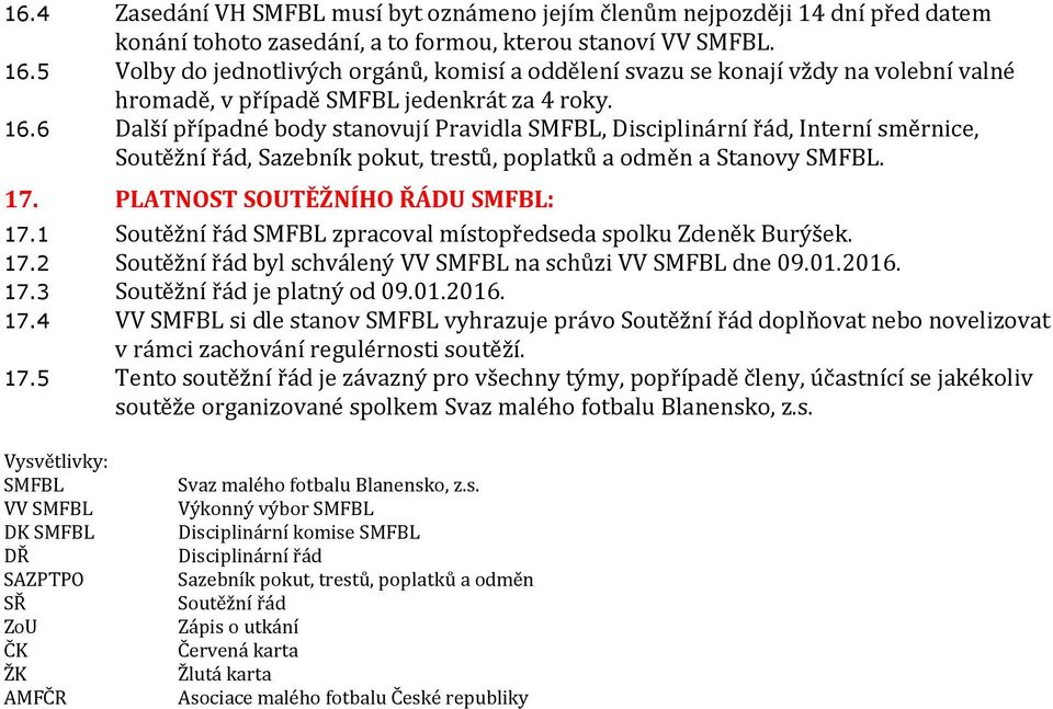 6 Další případné body stanovují Pravidla SMFBL, Disciplinární řád, Interní směrnice, Soutěžní řád, Sazebník pokut, trestů, poplatků a odměn a Stanovy SMFBL. 17. PLATNOST SOUTĚŽNÍHO ŘÁDU SMFBL: 17.