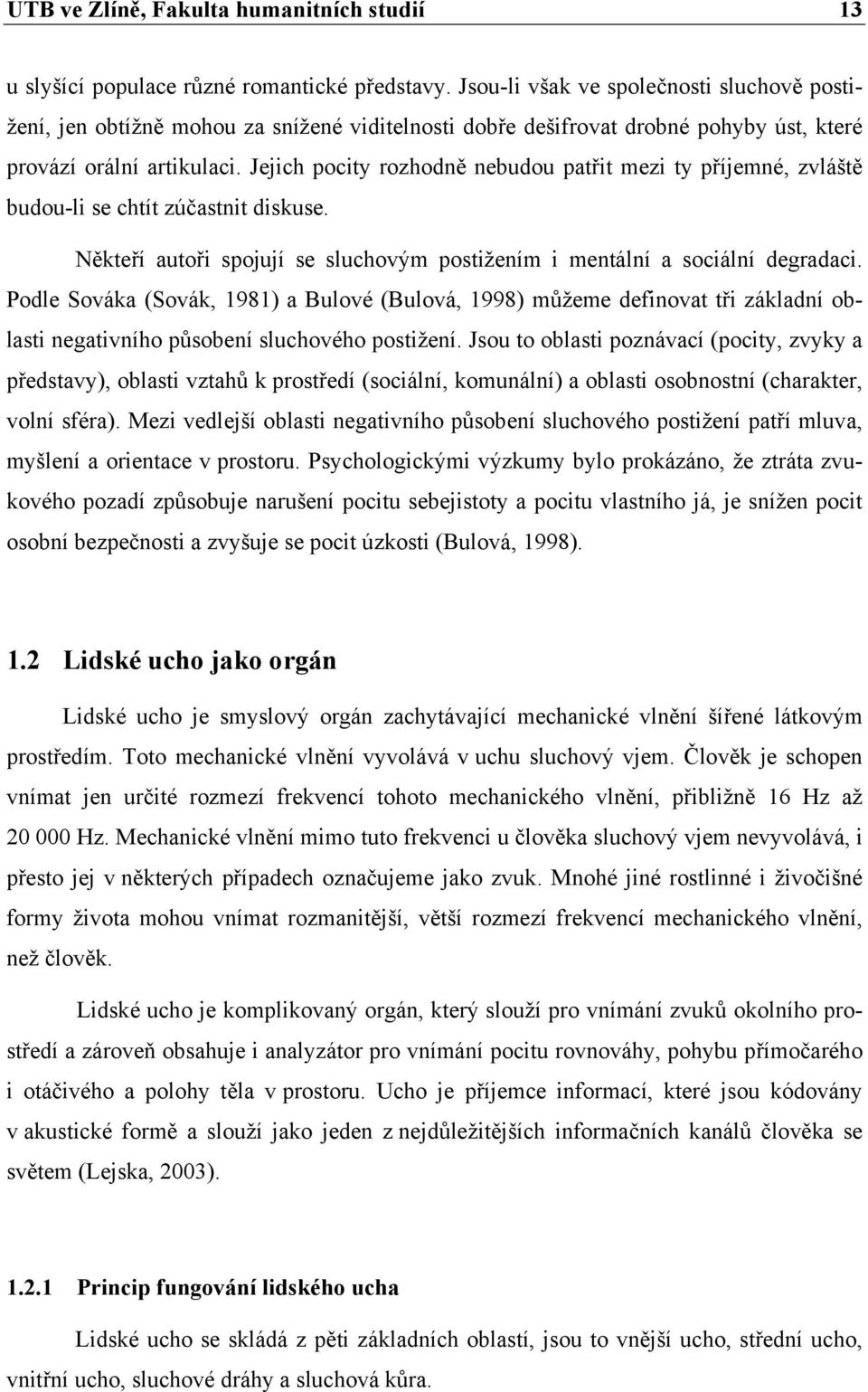 Jejich pocity rozhodně nebudou patřit mezi ty příjemné, zvláště budou-li se chtít zúčastnit diskuse. Někteří autoři spojují se sluchovým postižením i mentální a sociální degradaci.