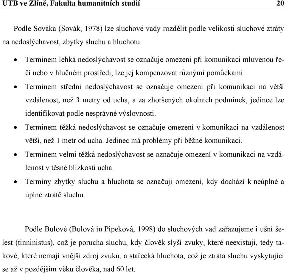 Termínem střední nedoslýchavost se označuje omezení při komunikaci na větší vzdálenost, než 3 metry od ucha, a za zhoršených okolních podmínek, jedince lze identifikovat podle nesprávné výslovnosti.