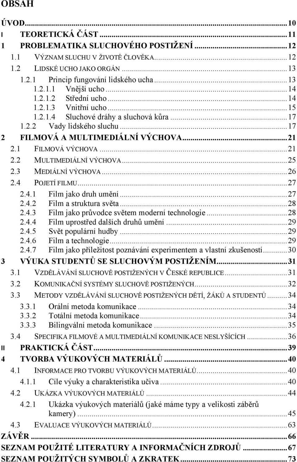 .. 21 2.1 FILMOVÁ VÝCHOVA... 21 2.2 MULTIMEDIÁLNÍ VÝCHOVA... 25 2.3 MEDIÁLNÍ VÝCHOVA... 26 2.4 POJETÍ FILMU... 27 2.4.1 Film jako druh umění... 27 2.4.2 Film a struktura světa... 28 2.4.3 Film jako průvodce světem moderní technologie.