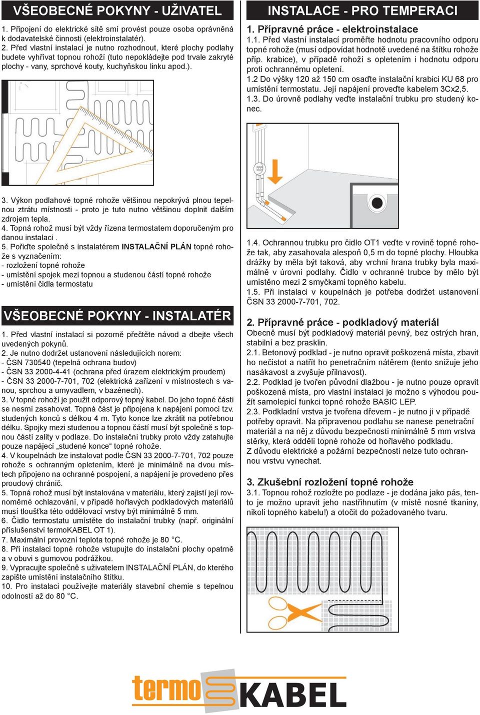 INSTALACE - PRO TEMPERACI 1. Přípravné práce - elektroinstalace 1.1. Před vlastní instalací proměřte hodnotu pracovního odporu topné rohože (musí odpovídat hodnotě uvedené na štítku rohože příp.