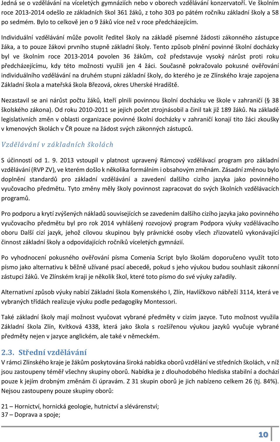 Individuální vzdělávání může povolit ředitel školy na základě písemné žádosti zákonného zástupce žáka, a to pouze žákovi prvního stupně základní školy.