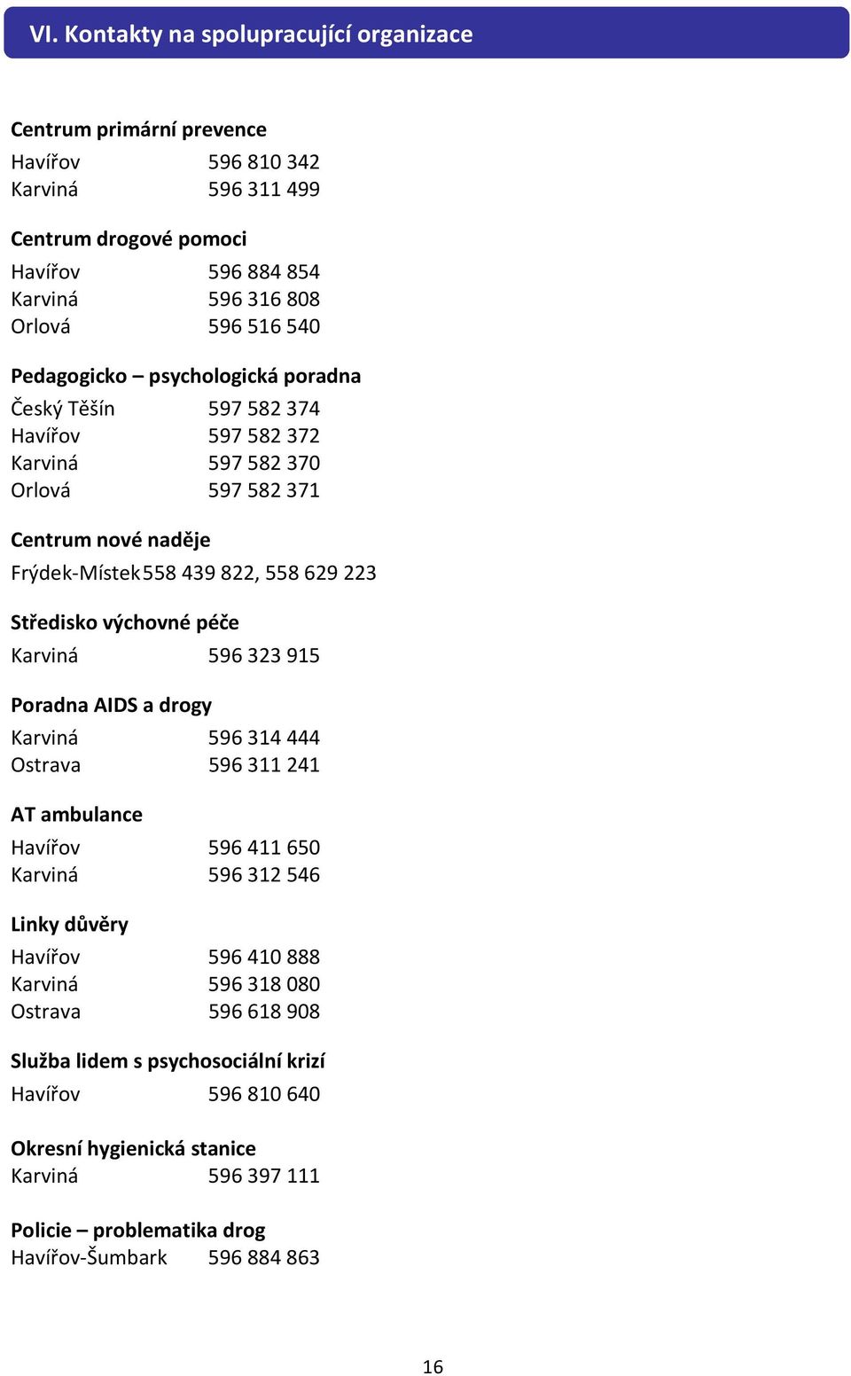 výchovné péče Karviná 596 323 915 Poradna AIDS a drogy Karviná 596314444 Ostrava 596311241 AT ambulance Havířov 596411650 Karviná 596312546 Linky důvěry Havířov 596410888 Karviná