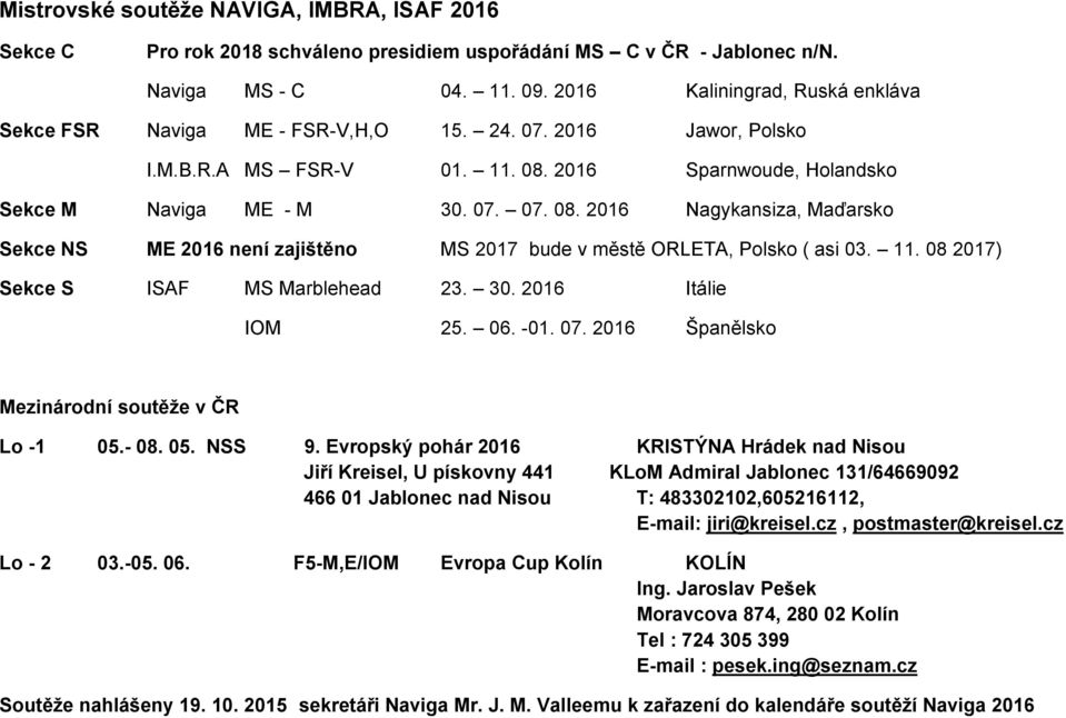 2016 Sparnwoude, Holandsko Sekce M Naviga ME - M 30. 07. 07. 08. 2016 Nagykansiza, Maďarsko Sekce NS ME 2016 není zajištěno MS 2017 bude v městě ORLETA, Polsko ( asi 03. 11.