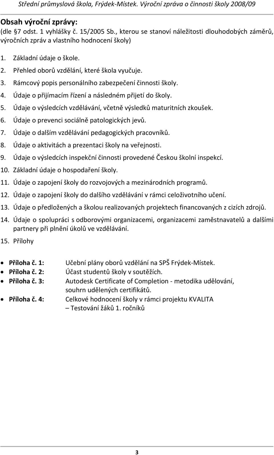 Údaje o výsledcích vzdělávání, včetně výsledků maturitních zkoušek. 6. Údaje o prevenci sociálně patologických jevů. 7. Údaje o dalším vzdělávání pedagogických pracovníků. 8.