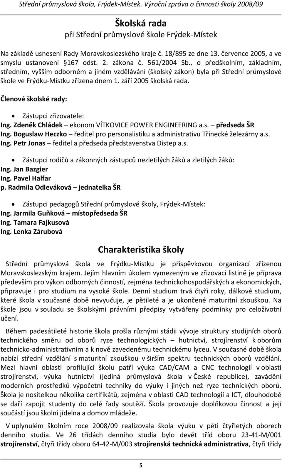 Členové školské rady: Zástupci zřizovatele: Ing. Zdeněk Chládek ekonom VÍTKOVICE POWER ENGINEERING a.s. předseda ŠR Ing.