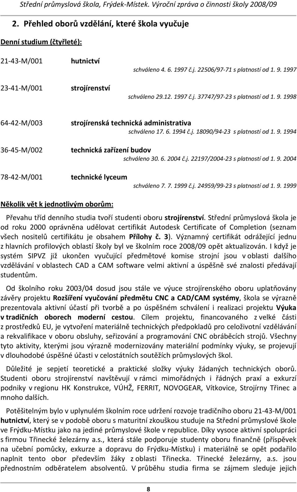 6. 2004 č.j. 22197/2004 23 s platností od 1. 9. 2004 78 42 M/001 technické lyceum schváleno 7. 7. 1999 č.j. 24959/99 23 s platností od 1. 9. 1999 Několik vět k jednotlivým oborům: Převahu tříd denního studia tvoří studenti oboru strojírenství.